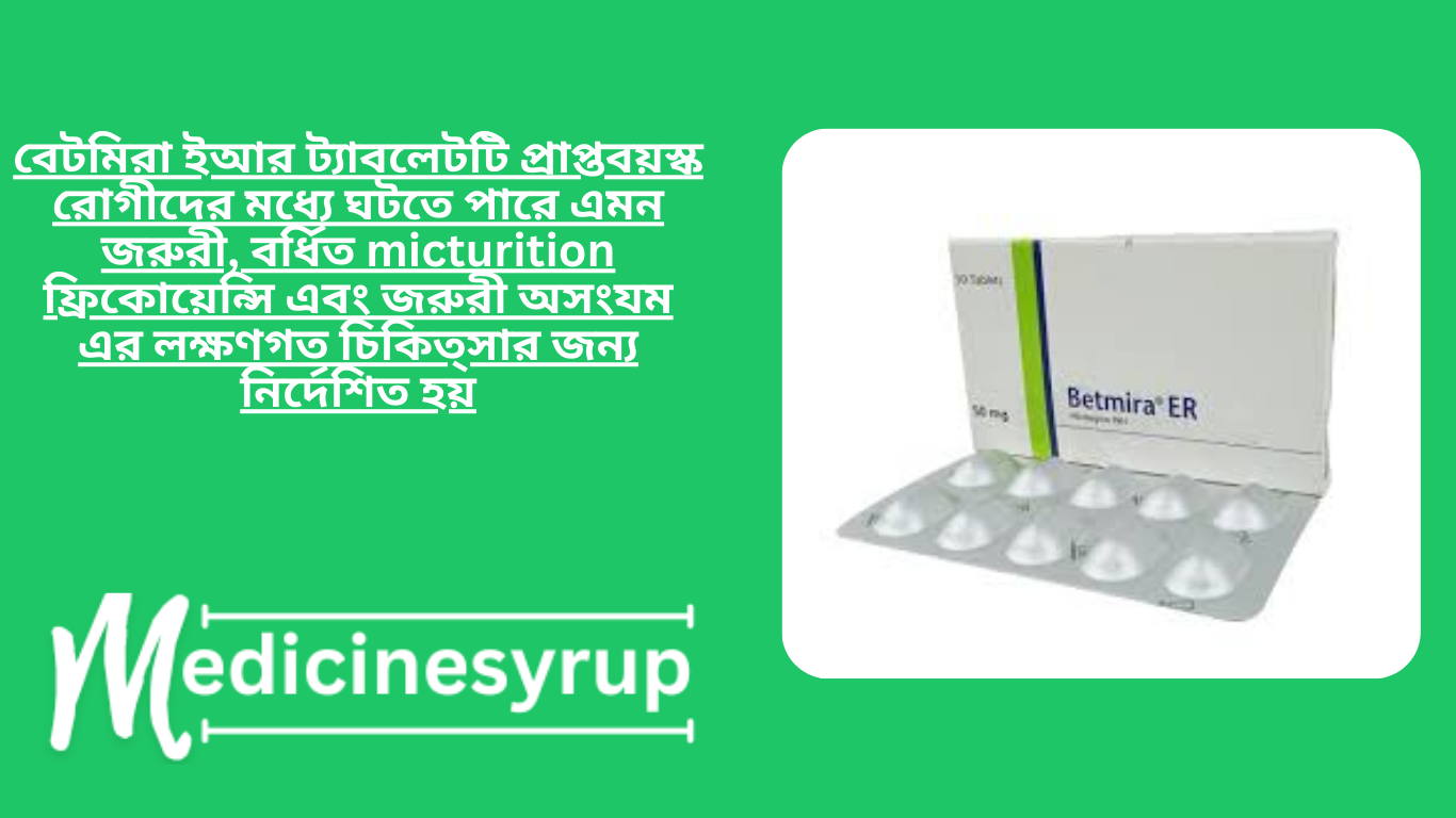 Betmira ER ( 25mg & 50mg ) Tablet বেটমিরা ইআর ট্যাবলেটটি প্রাপ্তবয়স্ক রোগীদের মধ্যে ঘটতে পারে এমন জরুরী, বর্ধিত micturition ফ্রিকোয়েন্সি এবং জরুরী অসংযম এর লক্ষণগত চিকিত্সার জন্য নির্দেশিত হয়