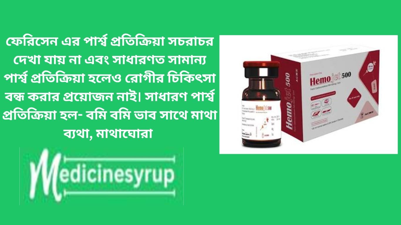 ফেরিসেন এর পার্শ্ব প্রতিক্রিয়া সচরাচর দেখা যায় না এবং সাধারণত সামান্য পার্শ্ব প্রতিক্রিয়া হলেও রোগীর চিকিৎসা বন্ধ করার প্রয়োজন নাই। সাধারণ পার্শ্ব প্রতিক্রিয়া হল- বমি বমি ভাব সাথে মাথা ব্যথা, মাথাঘোরা