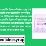 Mirogab 2.5 mg Tablel ম্যাক্রোফাই ২৫ এম জি ট্যাবলেট (Mcrofy 25 MG Tablet) অস্টিওআর্থারাইটিস সম্পর্কিত ব্যথা এবং প্রদাহের চিকিৎসার জন্য ব্যবহৃত হয়। ম্যাক্রোফাই ২৫ এম জি ট্যাবলেট (Mcrofy 25 MG Tablet) রিউমাটয়েড আর্থ্রাইটিসের কারণে ফুসকুড়ি, কঠোরতা এবং জোড়ের ব্যথা থেকে মুক্তি পাওয়ার জন্য ব্যবহৃত হয়।
