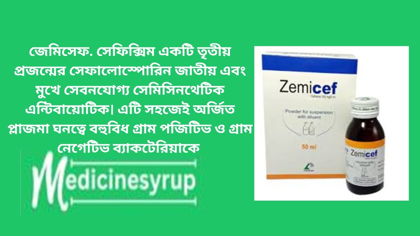 জেমিসেফ. সেফিক্সিম একটি তৃতীয় প্রজন্মের সেফালোস্পোরিন জাতীয় এবং মুখে সেবনযোগ্য সেমিসিনথেটিক এন্টিবায়োটিক। এটি সহজেই অর্জিত প্লাজমা ঘনত্বে বহুবিধ গ্রাম পজিটিভ ও গ্রাম নেগেটিভ ব্যাকটেরিয়াকে