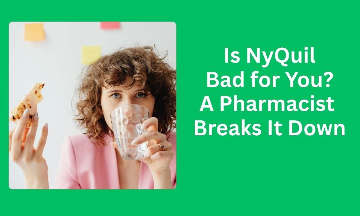 Is NyQuil Bad for You? A Pharmacist Breaks It Down