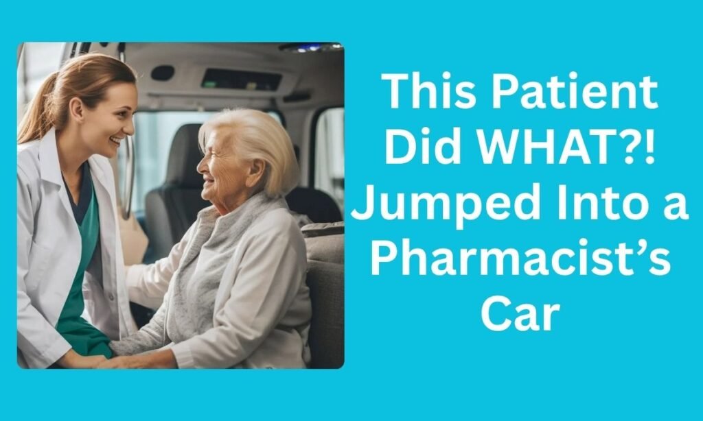This Patient Did WHAT?! Jumped Into a Pharmacist’s Car